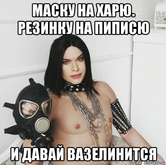 маску на харю. резинку на пиписю и давай вазелинится