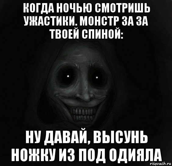 когда ночью смотришь ужастики. монстр за за твоей спиной: ну давай, высунь ножку из под одияла, Мем Ночной гость