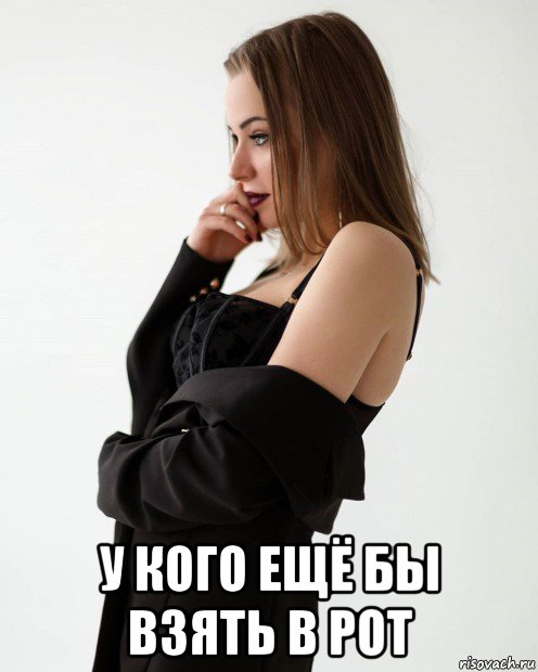  у кого ещё бы взять в рот