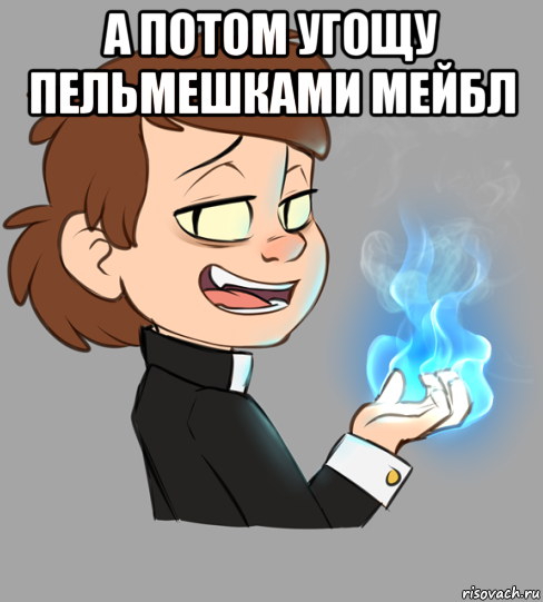а потом угощу пельмешками мейбл 