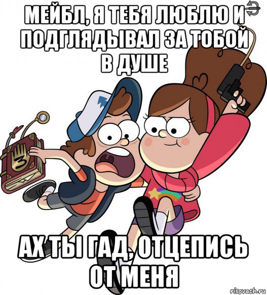 мейбл, я тебя люблю и подглядывал за тобой в душе ах ты гад, отцепись от меня
