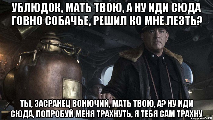ублюдок, мать твою, а ну иди сюда говно собачье, решил ко мне лезть? ты, засранец вонючий, мать твою, а? ну иди сюда, попробуй меня трахнуть, я тебя сам трахну, Мем Грейхаунд