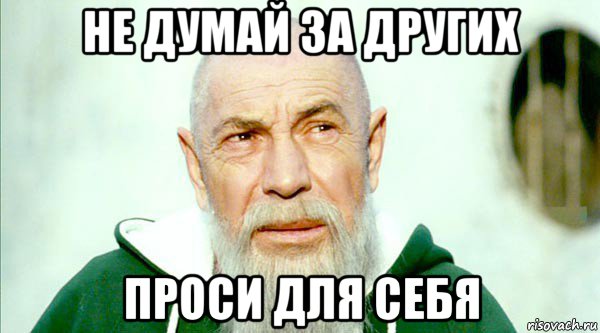 не думай за других проси для себя