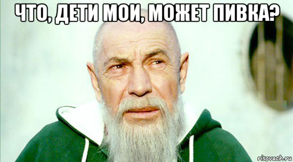 что, дети мои, может пивка? 