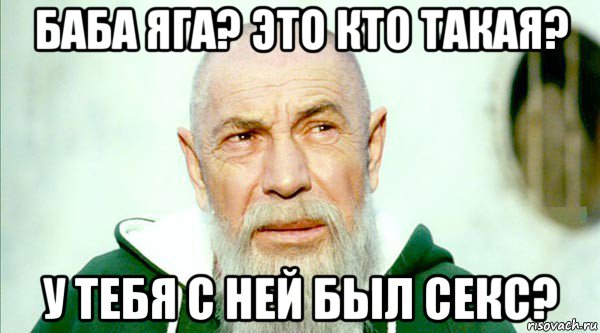 баба яга? это кто такая? у тебя с ней был секс?