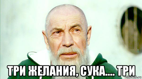  три желания, сука.... три