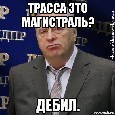 трасса это магистраль? дебил., Мем Хватит это терпеть (Жириновский)