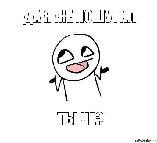 Да я же пошутил Ты чё?