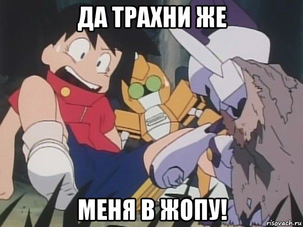 да трахни же меня в жопу!