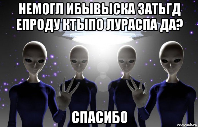 немогл ибывыска затьгд епроду ктыпо лураспа да? спасибо, Мем Инопланетяне