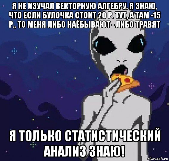 я не изучал векторную алгебру. я знаю, что если булочка стоит 20 р. тут, а там -15 р., то меня либо наёбывают - либо травят я только статистический анализ знаю!, Мем Иностранные языки