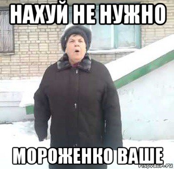 нахуй не нужно мороженко ваше