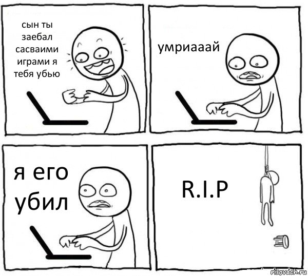 сын ты заебал сасваими играми я тебя убью умриааай я его убил R.I.P