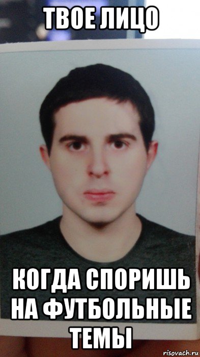 твое лицо когда споришь на футбольные темы