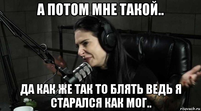 а потом мне такой.. да как же так то блять ведь я старался как мог.., Мем Joanna