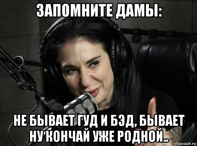 запомните дамы: не бывает гуд и бэд, бывает ну кончай уже родной.., Мем Joanna