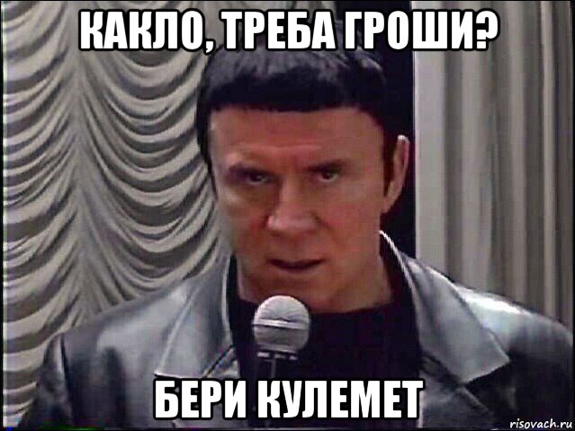 какло, треба гроши? бери кулемет