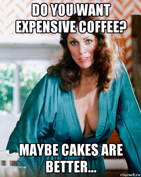 do you want expensive coffee? maybe cakes are better..., Мем Kay Parker