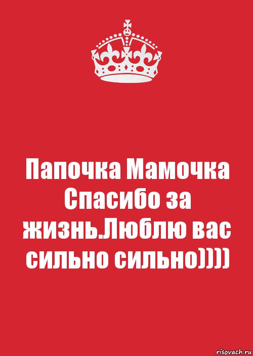 Папочка Мамочка Спасибо за жизнь.Люблю вас сильно сильно))))