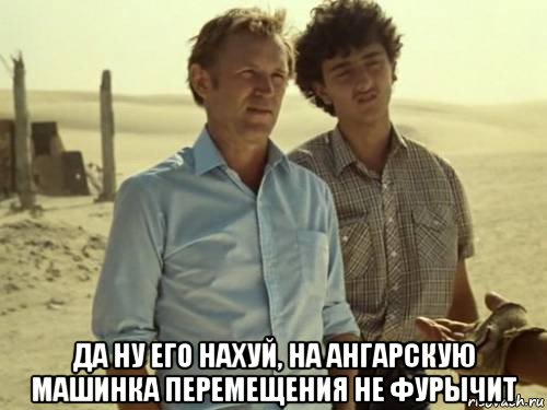  да ну его нахуй, на ангарскую машинка перемещения не фурычит