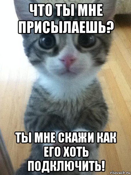 что ты мне присылаешь? ты мне скажи как его хоть подключить!