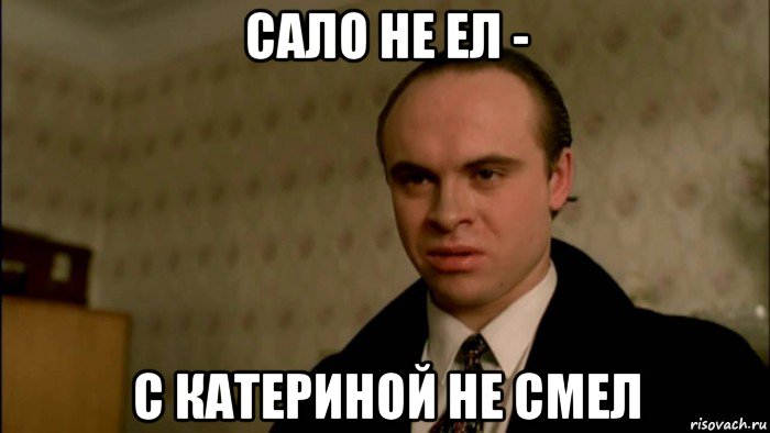 сало не ел - с катериной не смел