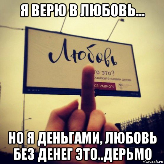 я верю в любовь... но я деньгами, любовь без денег это..дерьмо, Мем Любовь