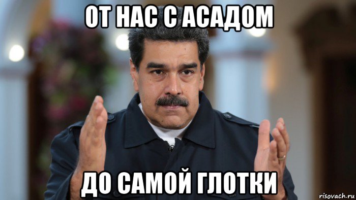 от нас с асадом до самой глотки