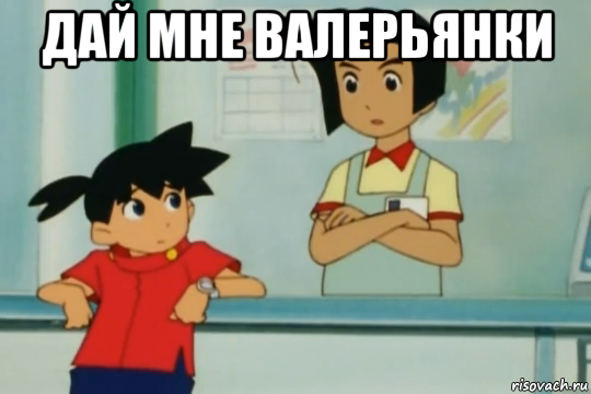дай мне валерьянки 