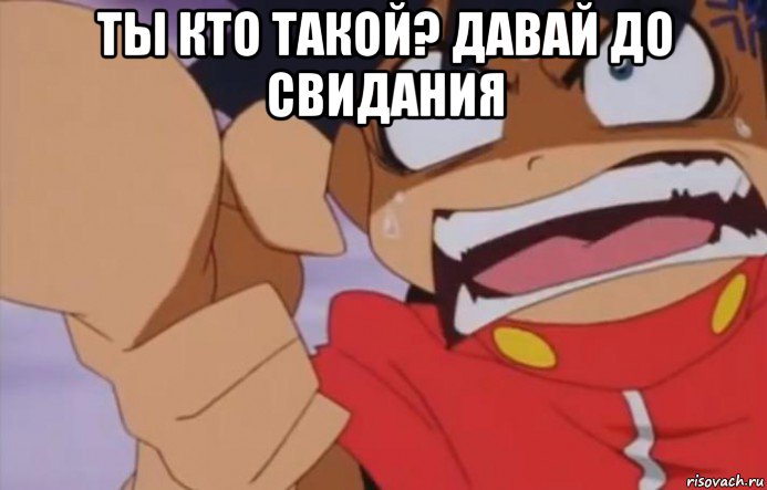 ты кто такой? давай до свидания 