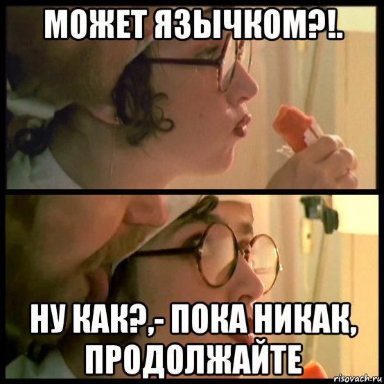может язычком?!. ну как?,- пока никак, продолжайте, Мем Медсестра