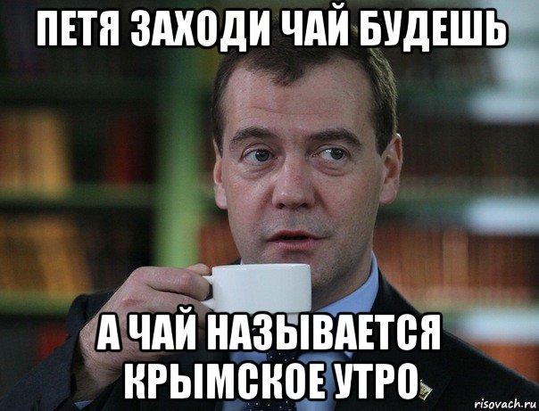 петя заходи чай будешь а чай называется крымское утро, Мем Медведев спок бро