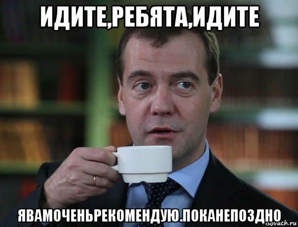 идите,ребята,идите явамоченьрекомендую.поканепоздно, Мем Медведев спок бро