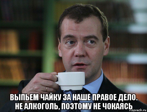  выпьем чайку за наше правое дело. не алкоголь, поэтому не чокаясь, Мем Медведев спок бро