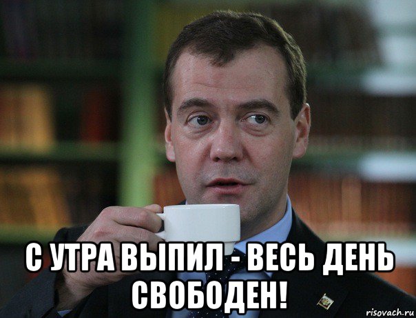  с утра выпил - весь день свободен!