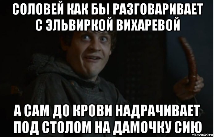 соловей как бы разговаривает с эльвиркой вихаревой а сам до крови надрачивает под столом на дамочку сию