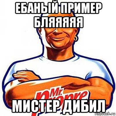 ебаный пример бляяяяя мистер дибил