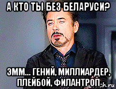 а кто ты без беларуси? эмм... гений, миллиардер, плейбой, филантроп, Мем мое лицо когда