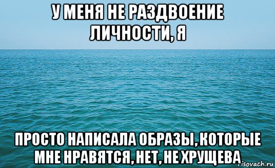 у меня не раздвоение личности, я просто написала образы, которые мне нравятся, нет, не хрущева