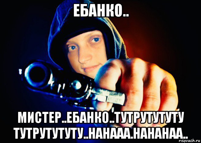 ебанко.. мистер..ебанко..тутрутутуту тутрутутуту..нанааа.нананаа..