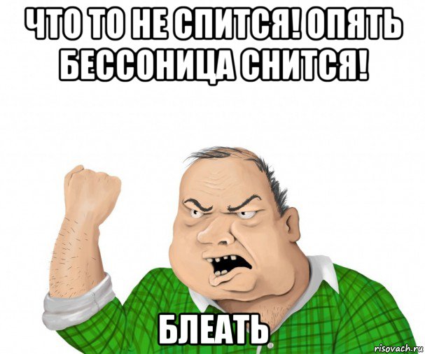 что то не спится! опять бессоница снится! блеать, Мем мужик