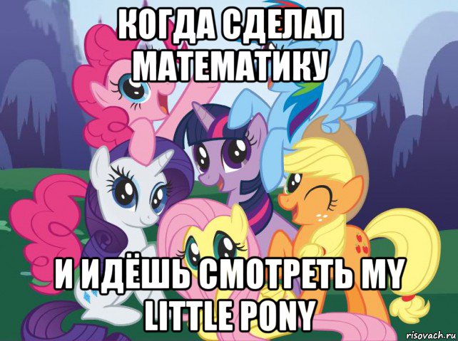 когда сделал математику и идёшь смотреть my little pony, Мем My little pony