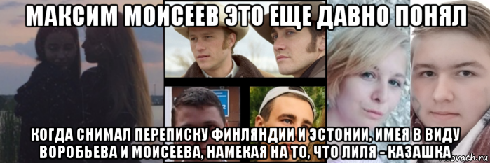 максим моисеев это еще давно понял когда снимал переписку финляндии и эстонии, имея в виду воробьева и моисеева, намекая на то, что лиля - казашка, Мем Мы пьяные