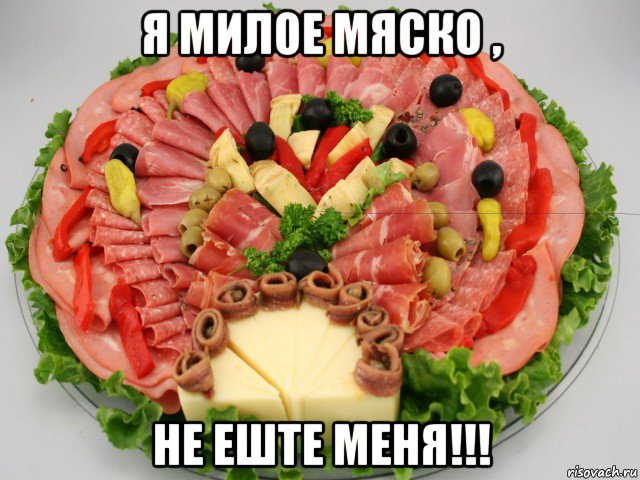 я милое мяско , не еште меня!!!
