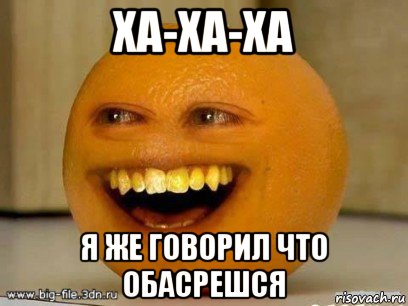 ха-ха-ха я же говорил что обасрешся, Мем Надоедливый апельсин