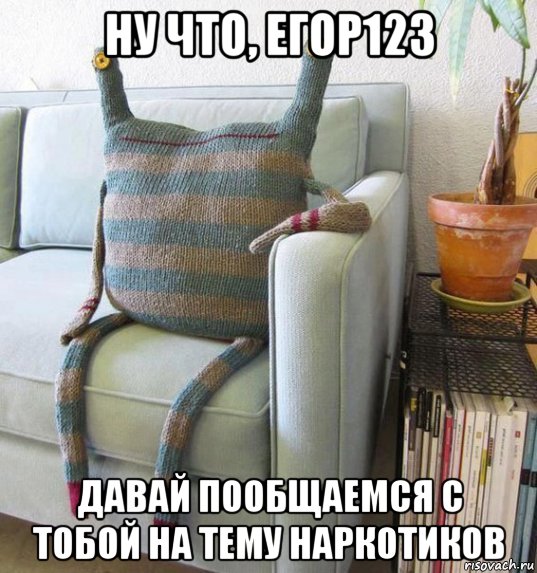 ну что, егор123 давай пообщаемся с тобой на тему наркотиков, Мем Нарк