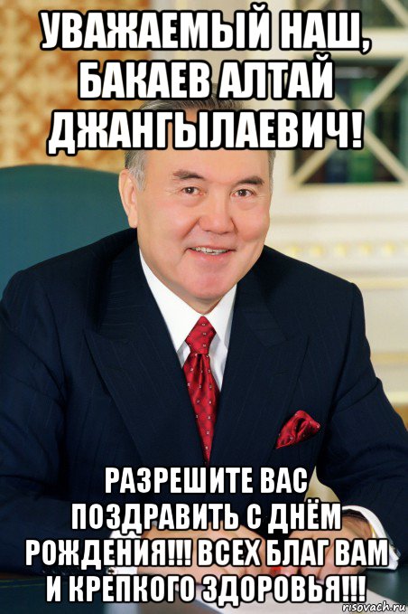 уважаемый наш, бакаев алтай джангылаевич! разрешите вас поздравить с днём рождения!!! всех благ вам и крепкого здоровья!!!
