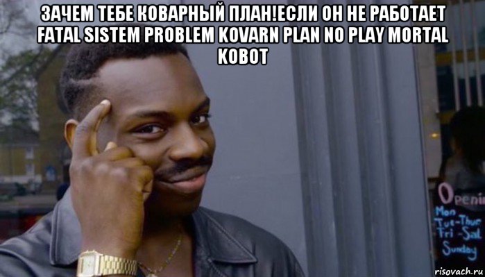 зачем тебе коварный план!если он не работает fatal sistem problem kovarn plan no play mortal kobot 