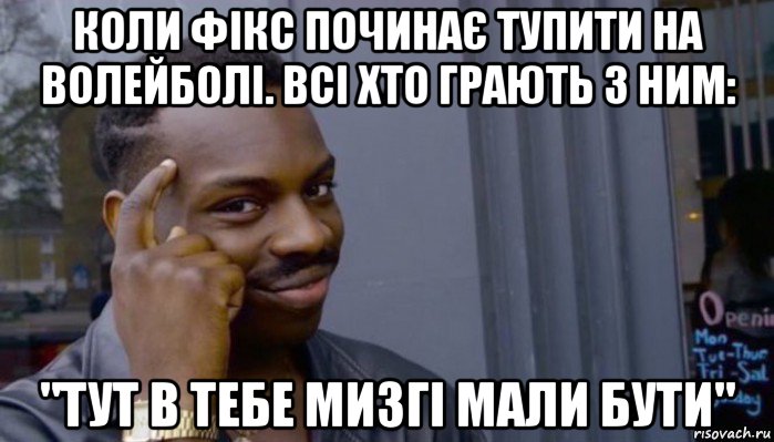 коли фікс починає тупити на волейболі. всі хто грають з ним: "тут в тебе мизгі мали бути", Мем Не делай не будет