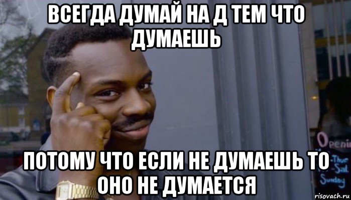 всегда думай на д тем что думаешь потому что если не думаешь то оно не думается, Мем Не делай не будет